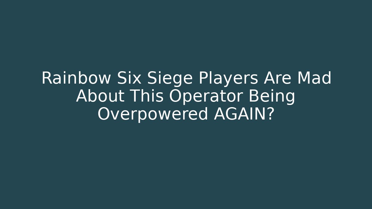 Rainbow Six Siege Players Are Mad About This Operator Being Overpowered AGAIN?