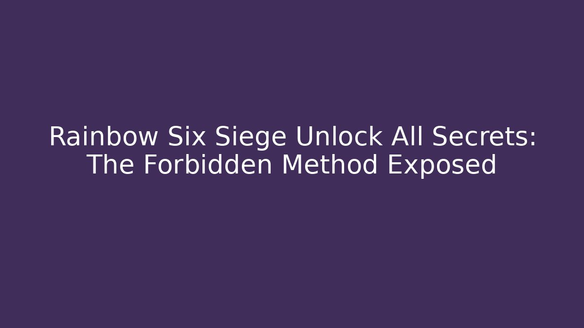 Rainbow Six Siege Unlock All Secrets: The Forbidden Method Exposed