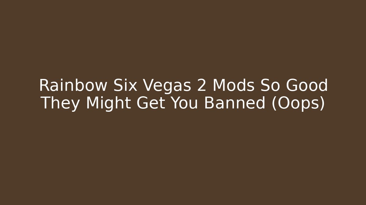 Rainbow Six Vegas 2 Mods So Good They Might Get You Banned (Oops)