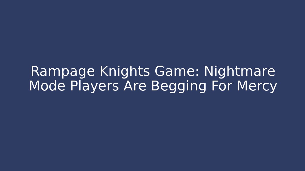 Rampage Knights Game: Nightmare Mode Players Are Begging For Mercy