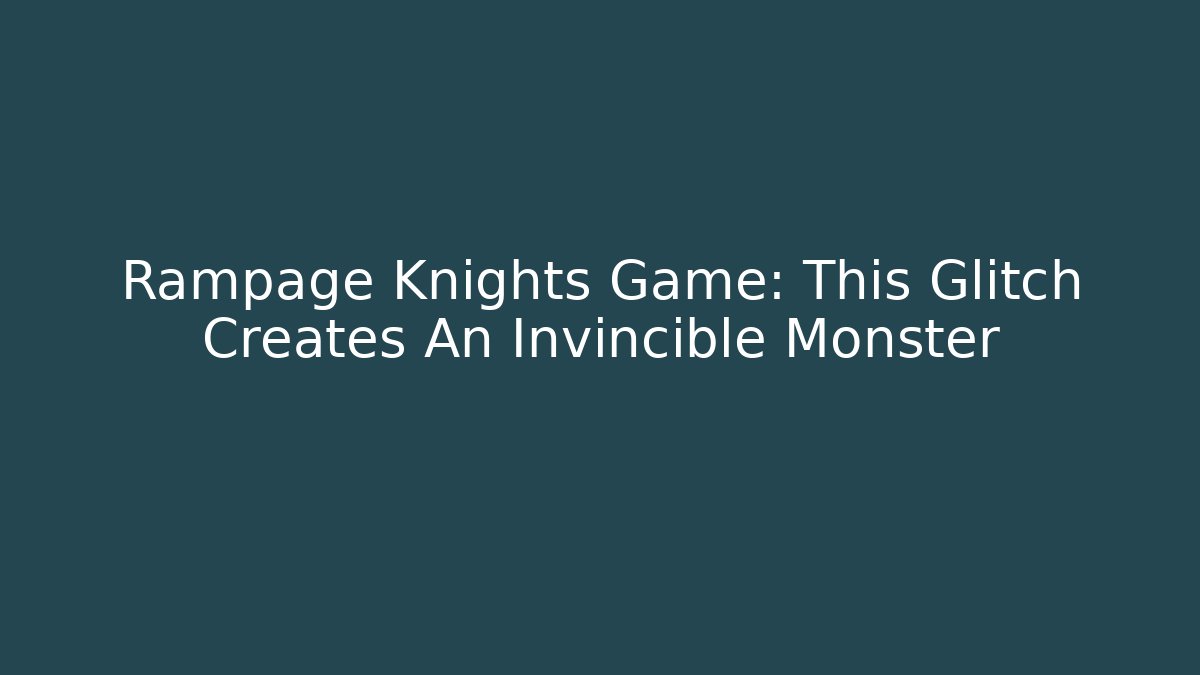Rampage Knights Game: This Glitch Creates An Invincible Monster