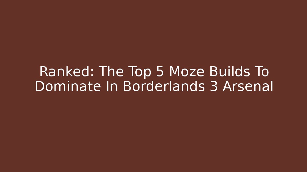 Ranked: The Top 5 Moze Builds To Dominate In Borderlands 3 Arsenal