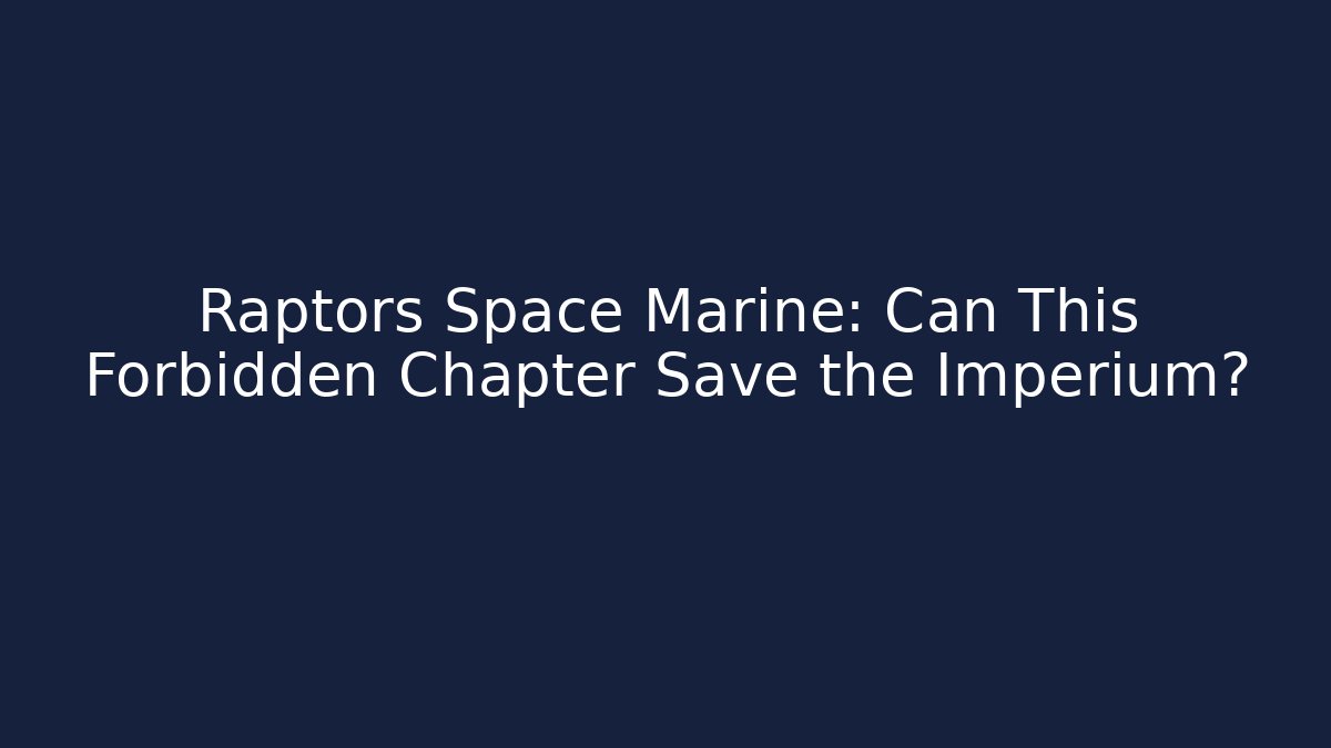 Raptors Space Marine: Can This Forbidden Chapter Save the Imperium?