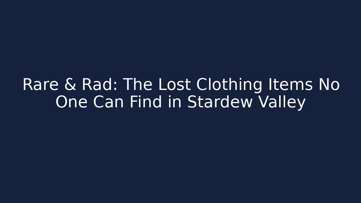 Rare & Rad: The Lost Clothing Items No One Can Find in Stardew Valley