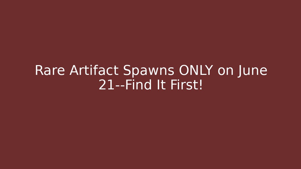 Rare Artifact Spawns ONLY on June 21—Find It First!