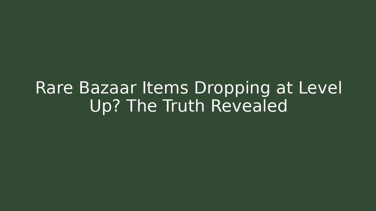 Rare Bazaar Items Dropping at Level Up? The Truth Revealed - Boomer Naturals