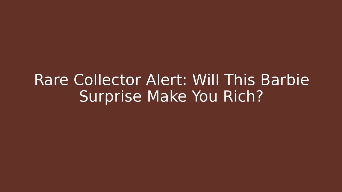 Rare Collector Alert: Will This Barbie Surprise Make You Rich?