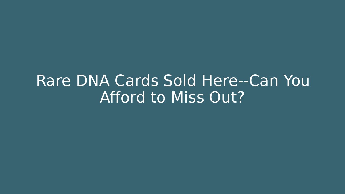 Rare DNA Cards Sold Here—Can You Afford to Miss Out?