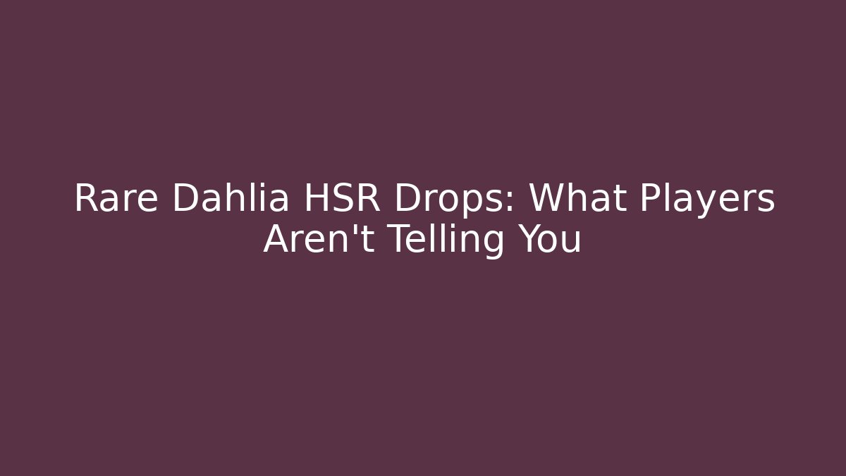 Rare Dahlia HSR Drops: What Players Aren't Telling You
