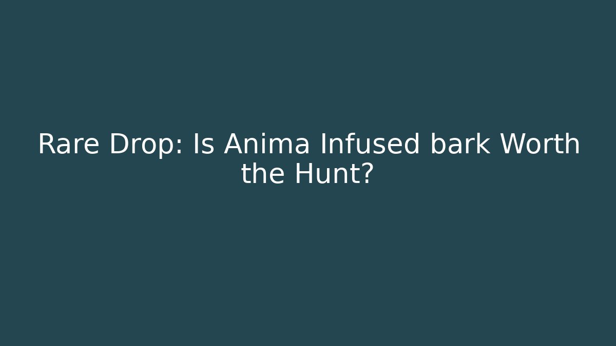 Rare Drop: Is Anima Infused bark Worth the Hunt?