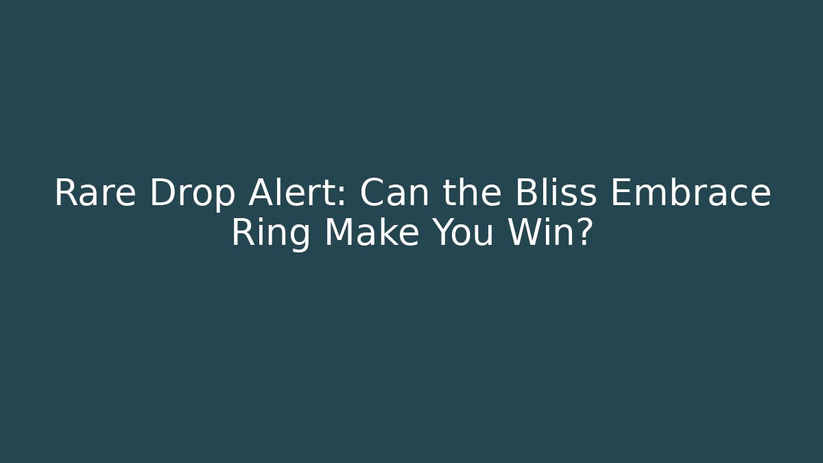 Rare Drop Alert: Can the Bliss Embrace Ring Make You Win?