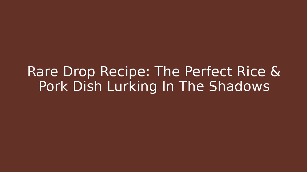 Rare Drop Recipe: The Perfect Rice & Pork Dish Lurking In The Shadows