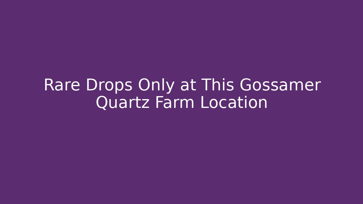 Rare Drops Only at This Gossamer Quartz Farm Location