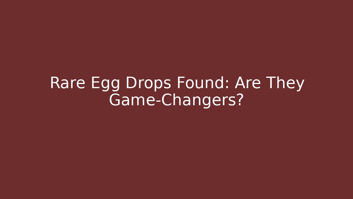 Rare Egg Drops Found: Are They Game-Changers?