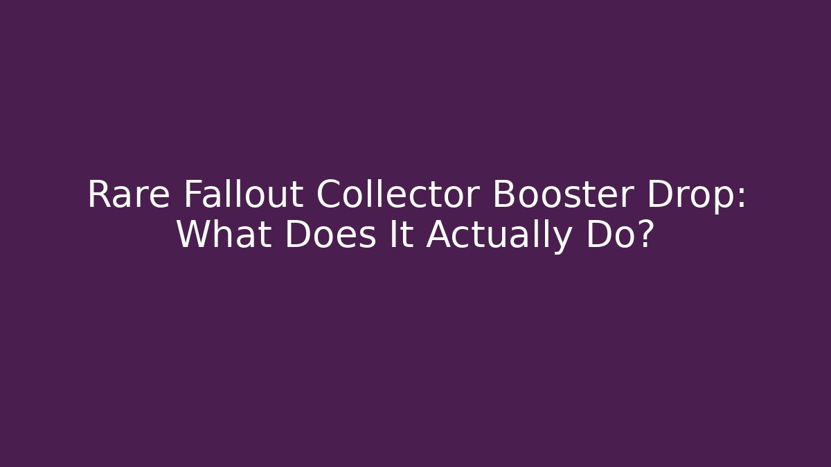 Rare Fallout Collector Booster Drop: What Does It Actually Do?