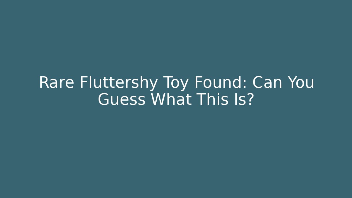 Rare Fluttershy Toy Found: Can You Guess What This Is?