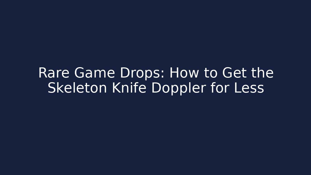 Rare Game Drops: How to Get the Skeleton Knife Doppler for Less