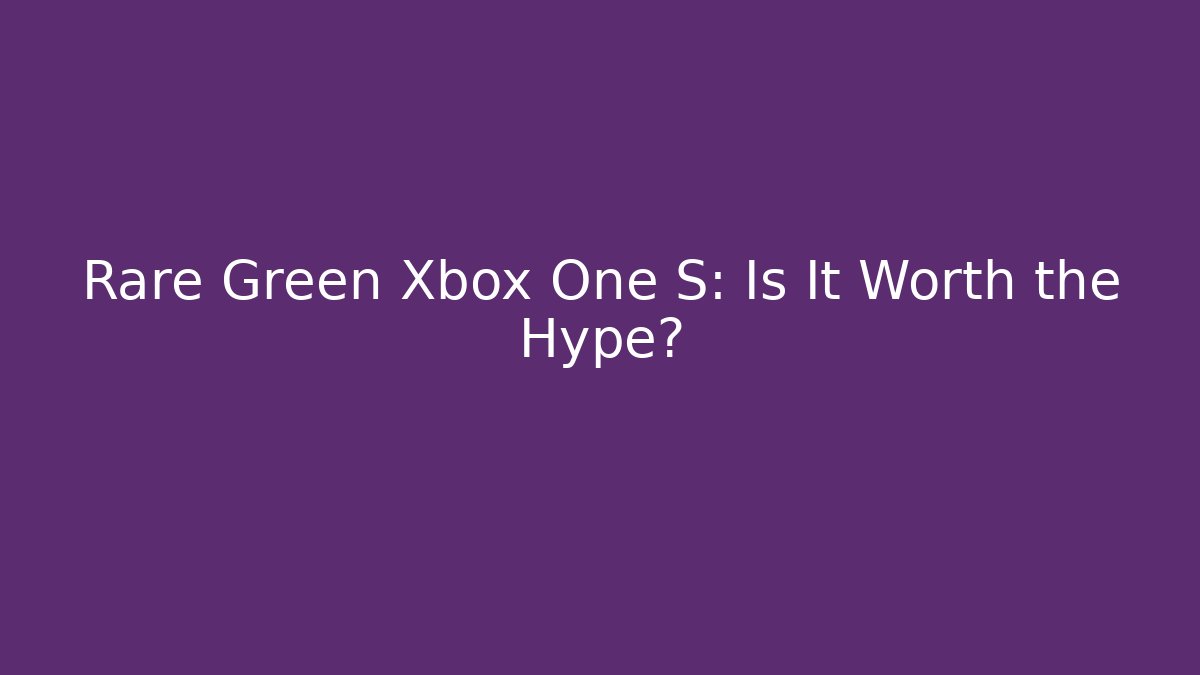 Rare Green Xbox One S: Is It Worth the Hype?