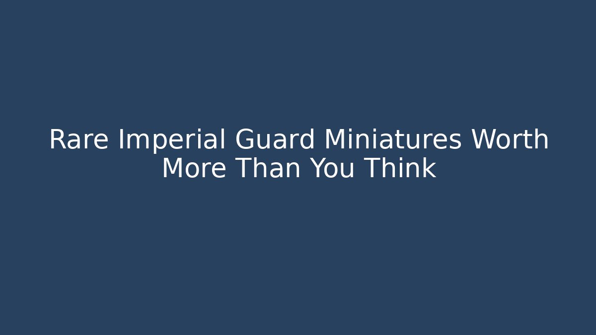 Rare Imperial Guard Miniatures Worth More Than You Think