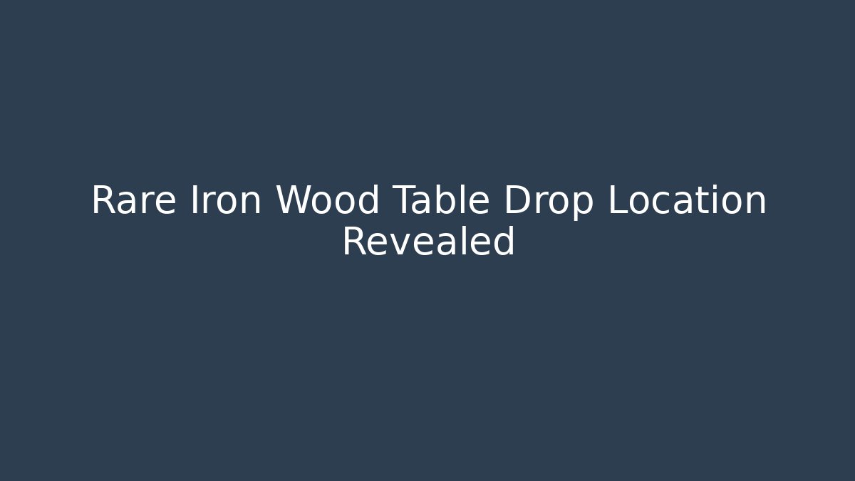 Rare Iron Wood Table Drop Location Revealed