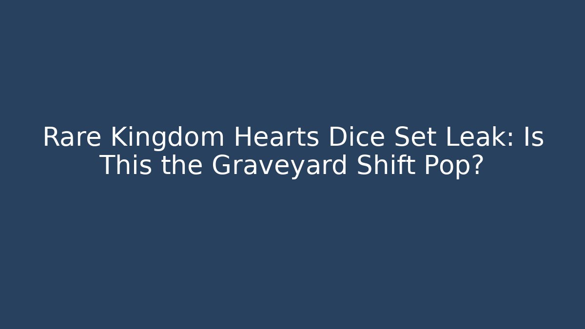 Rare Kingdom Hearts Dice Set Leak: Is This the Graveyard Shift Pop?
