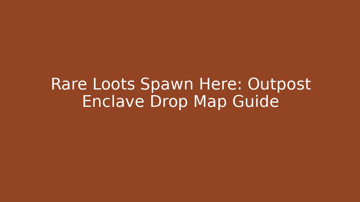 Rare Loots Spawn Here: Outpost Enclave Drop Map Guide