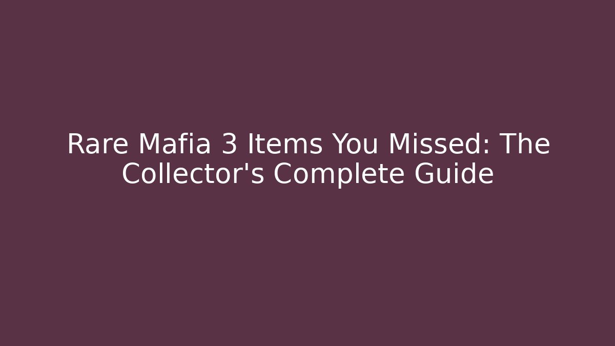Rare Mafia 3 Items You Missed: The Collector's Complete Guide