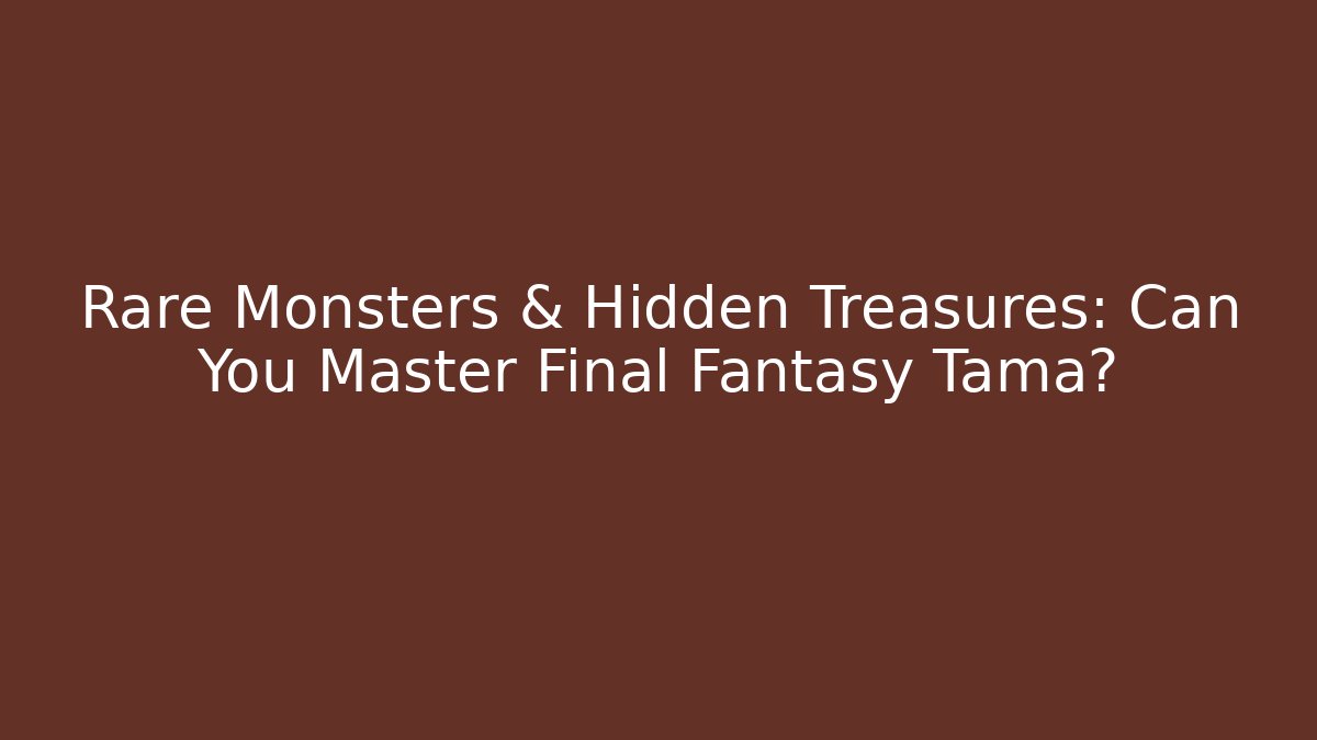 Rare Monsters & Hidden Treasures: Can You Master Final Fantasy Tama?
