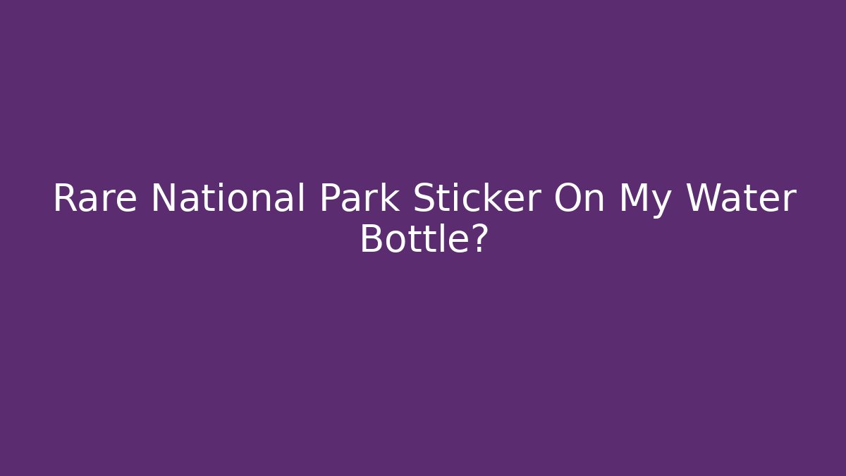 Rare National Park Sticker On My Water Bottle?