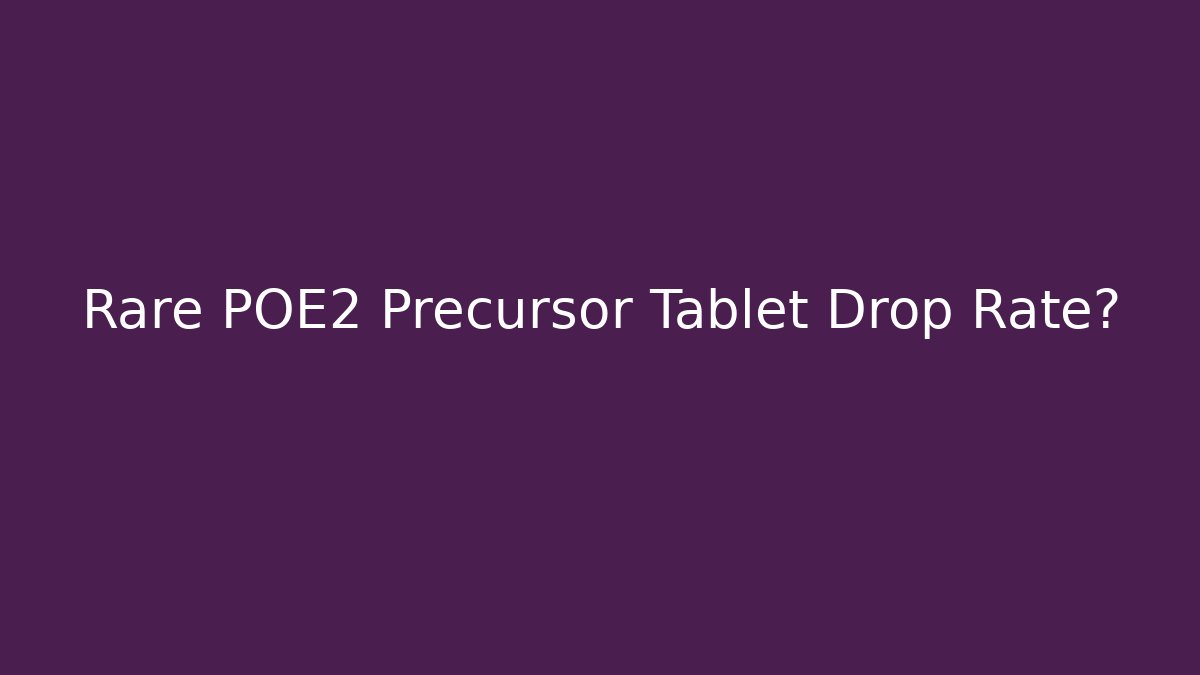 Rare POE2 Precursor Tablet Drop Rate?