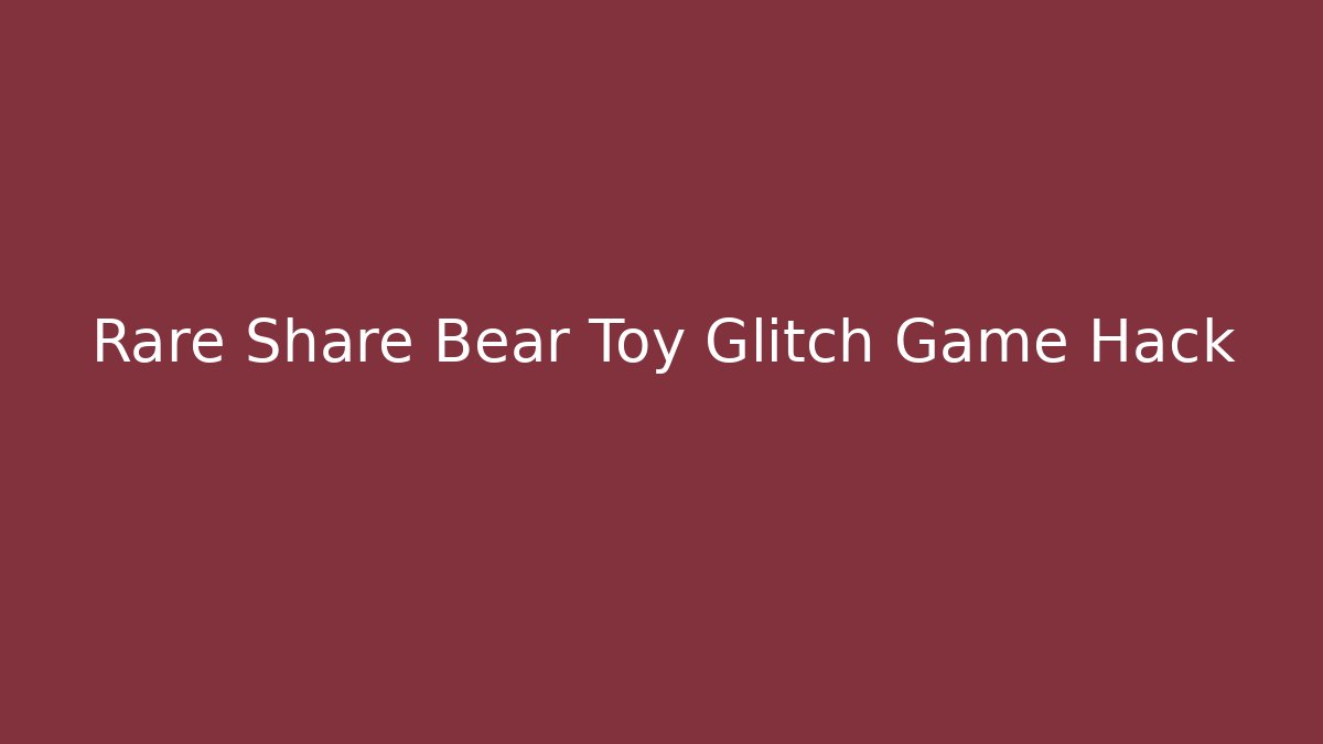 Rare Share Bear Toy Glitch Game Hack