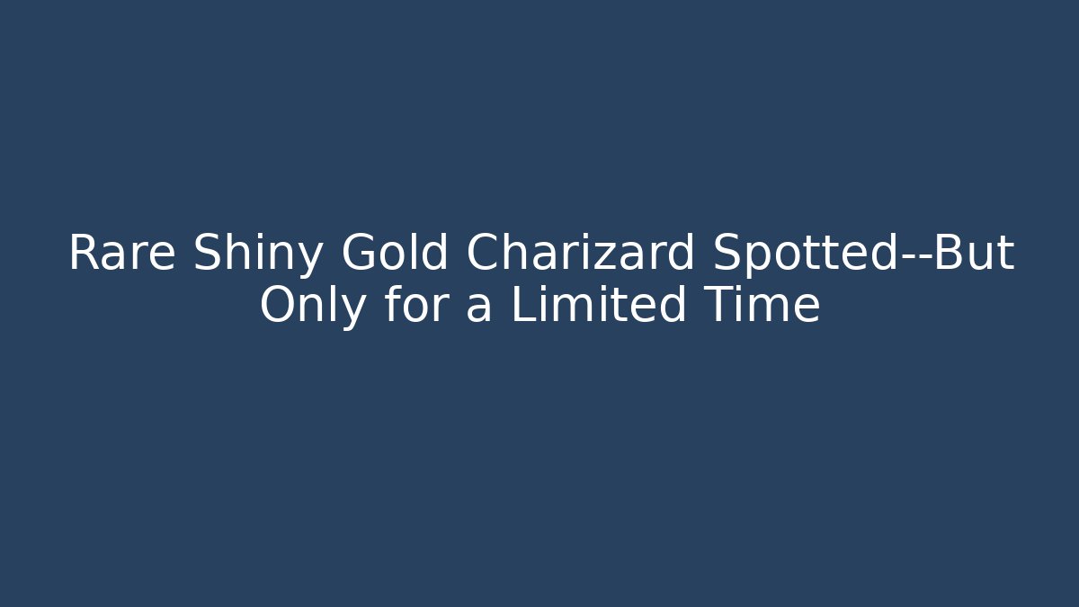 Rare Shiny Gold Charizard Spotted—But Only for a Limited Time