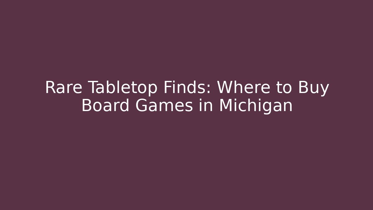 Rare Tabletop Finds: Where to Buy Board Games in Michigan