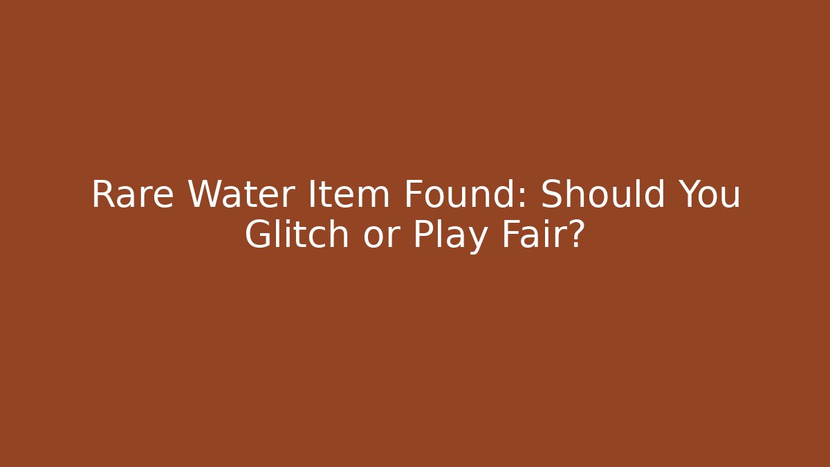 Rare Water Item Found: Should You Glitch or Play Fair?