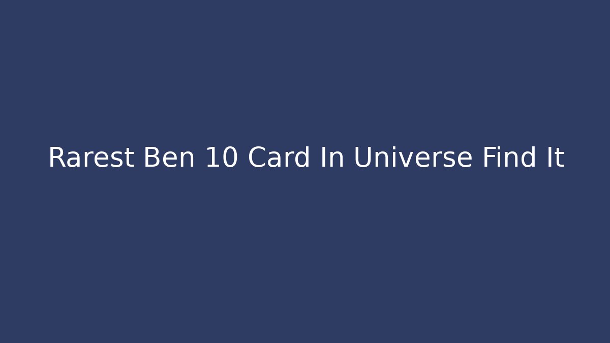 Rarest Ben 10 Card In Universe Find It