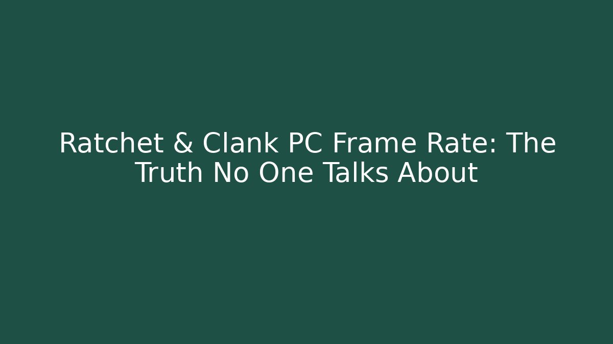 Ratchet & Clank PC Frame Rate: The Truth No One Talks About