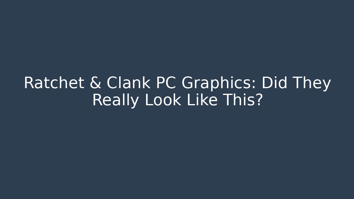 Ratchet & Clank PC Graphics: Did They Really Look Like This?