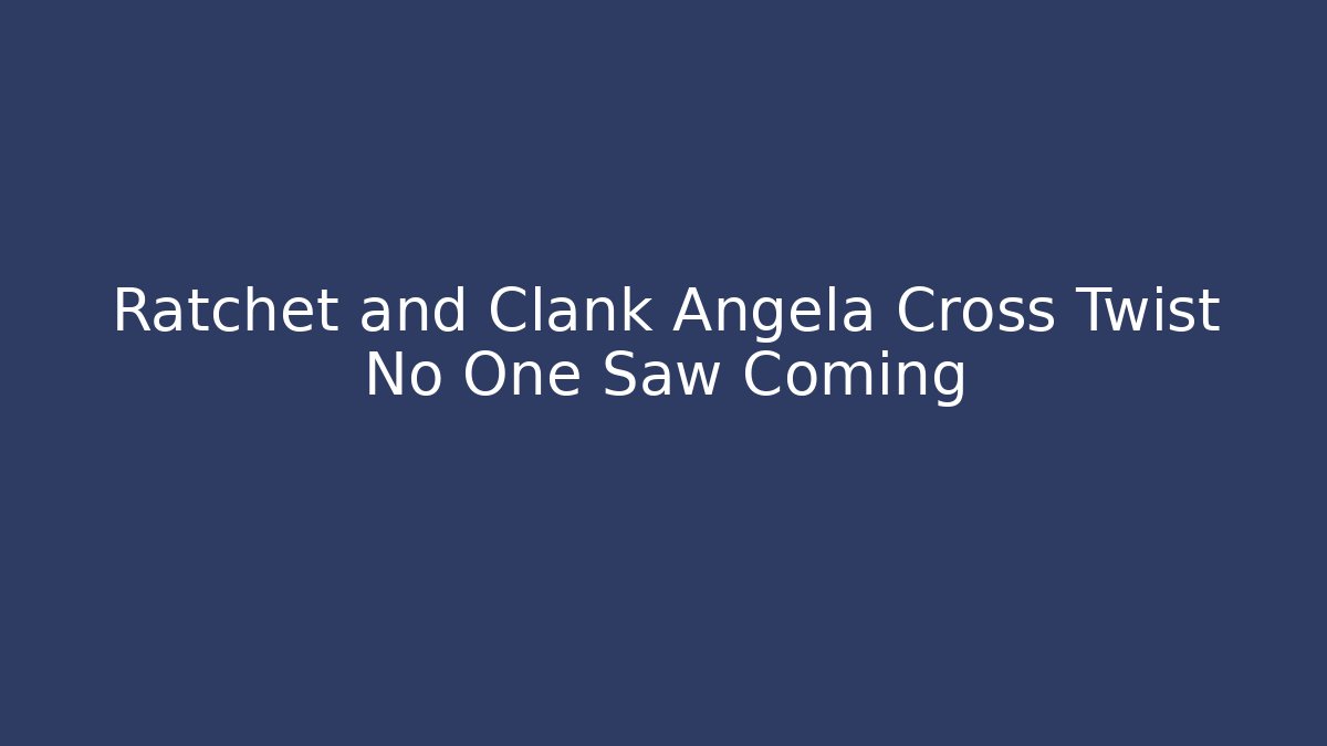 Ratchet and Clank Angela Cross Twist No One Saw Coming