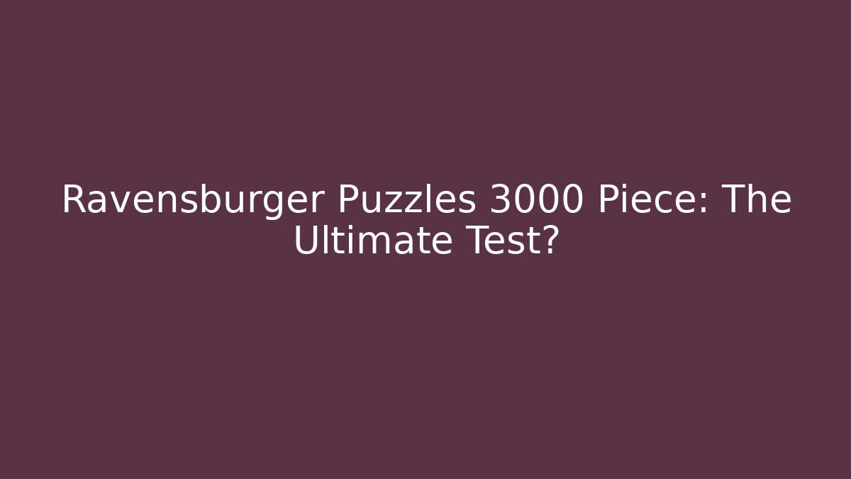 Ravensburger Puzzles 3000 Piece: The Ultimate Test?