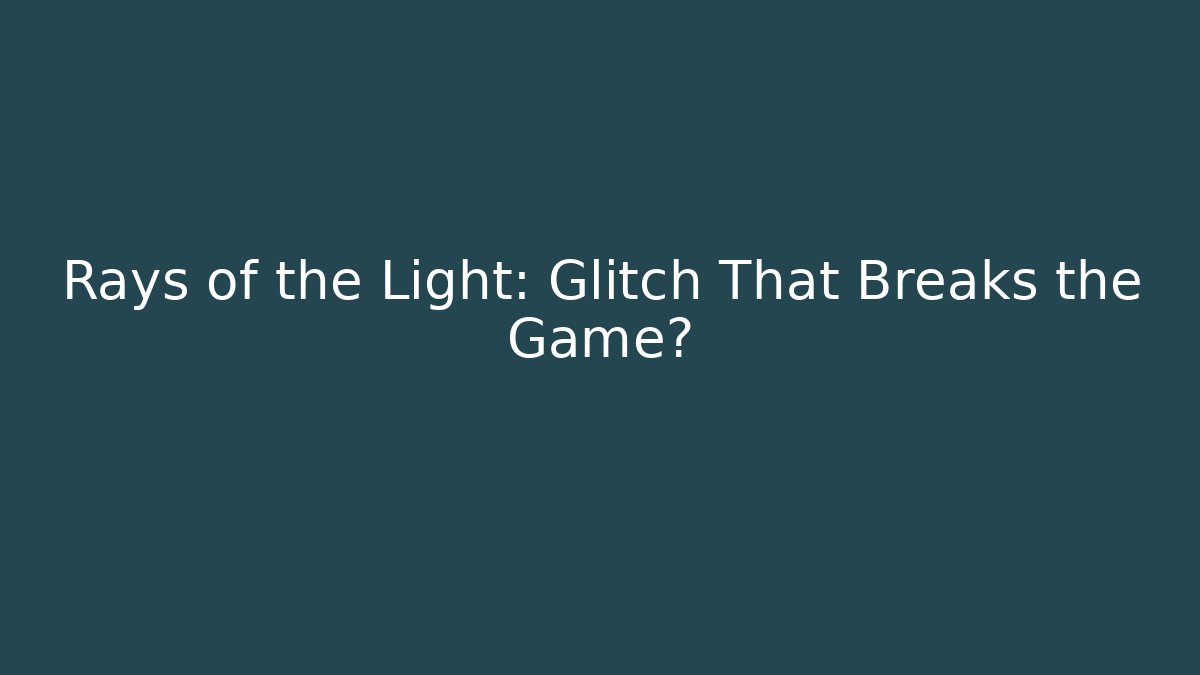 Rays of the Light: Glitch That Breaks the Game?