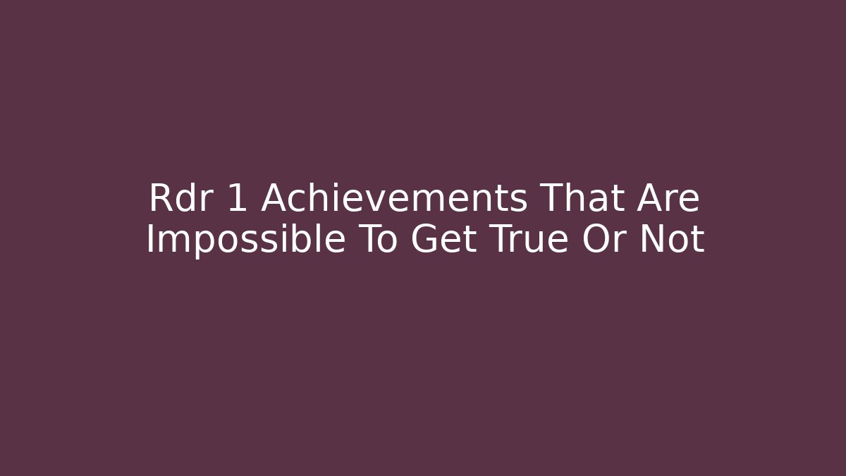 Rdr 1 Achievements That Are Impossible To Get True Or Not