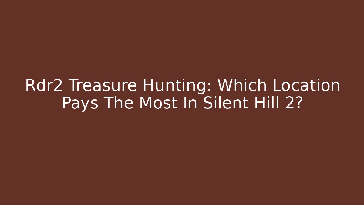 Rdr2 Treasure Hunting: Which Location Pays The Most In Silent Hill 2?