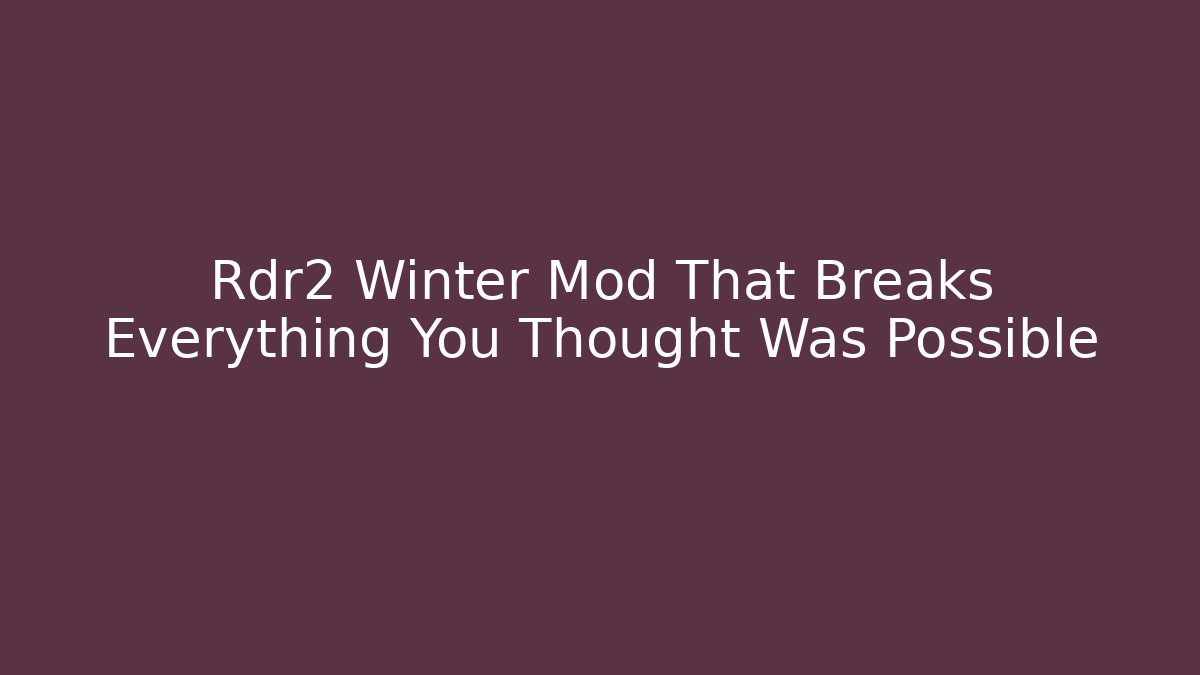 Rdr2 Winter Mod That Breaks Everything You Thought Was Possible