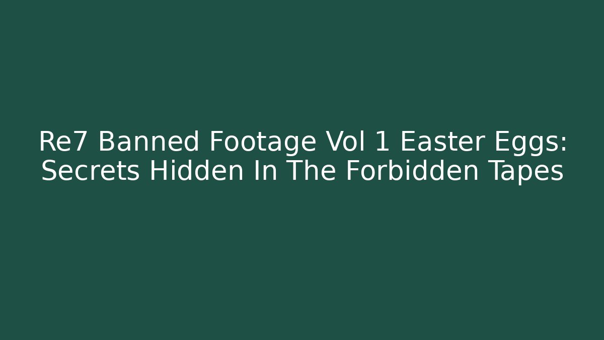 Re7 Banned Footage Vol 1 Easter Eggs: Secrets Hidden In The Forbidden Tapes