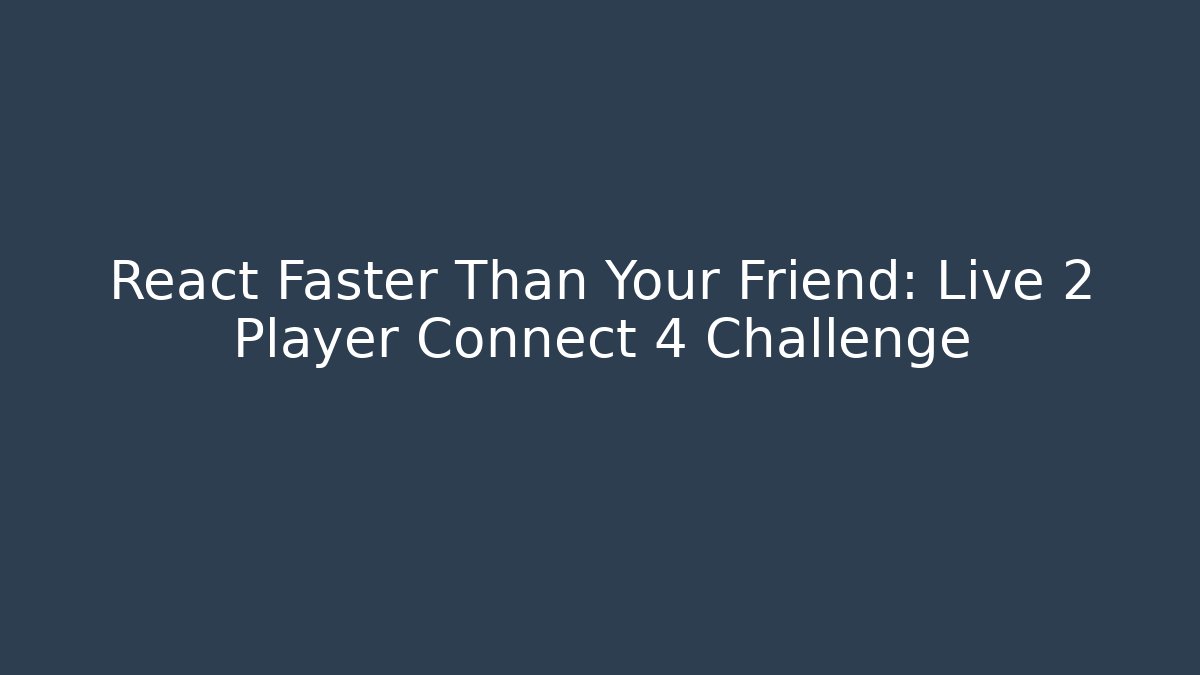 React Faster Than Your Friend: Live 2 Player Connect 4 Challenge