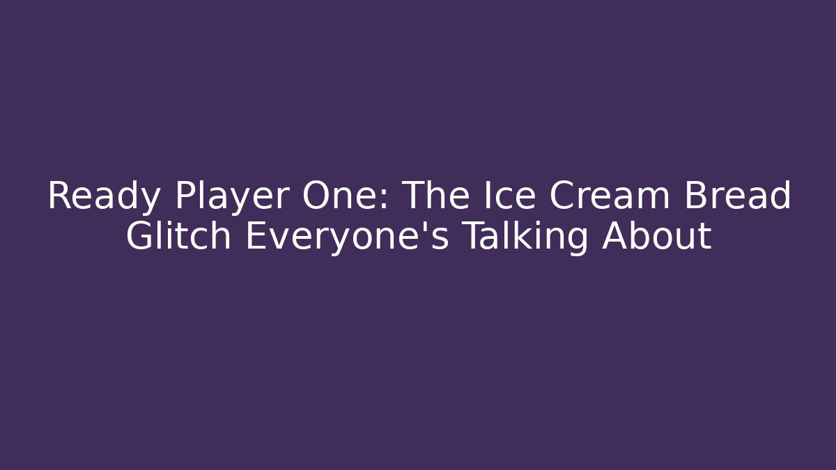 Ready Player One: The Ice Cream Bread Glitch Everyone’s Talking About