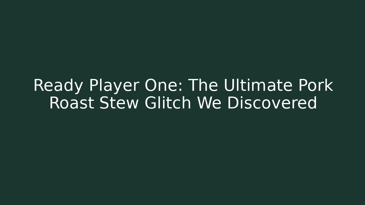 Ready Player One: The Ultimate Pork Roast Stew Glitch We Discovered