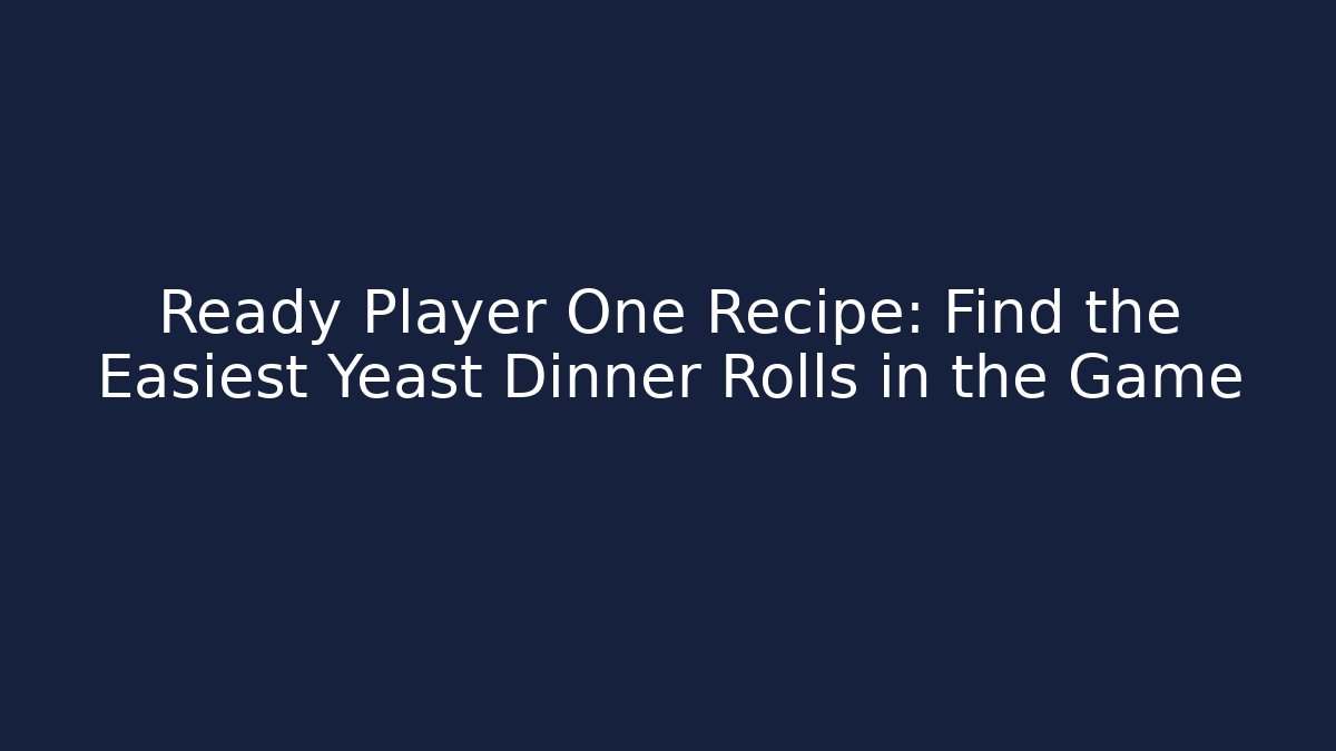 Ready Player One Recipe: Find the Easiest Yeast Dinner Rolls in the Game