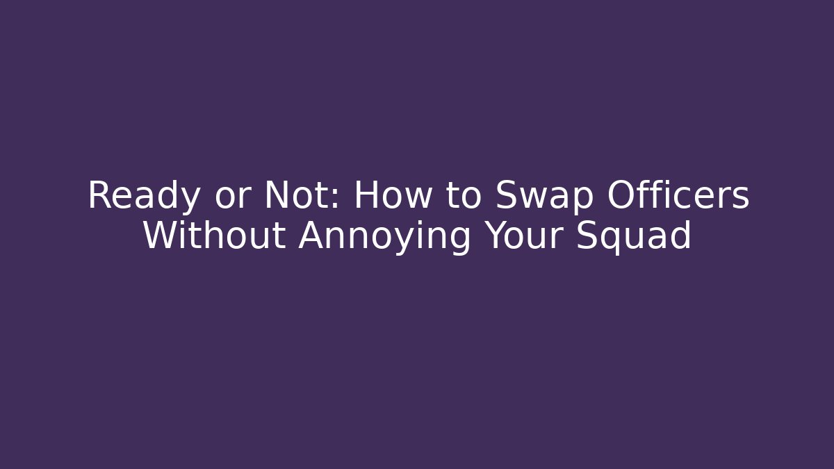 Ready or Not: How to Swap Officers Without Annoying Your Squad
