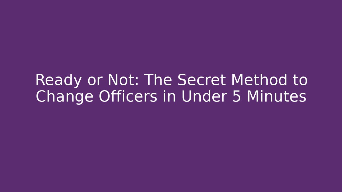 Ready or Not: The Secret Method to Change Officers in Under 5 Minutes